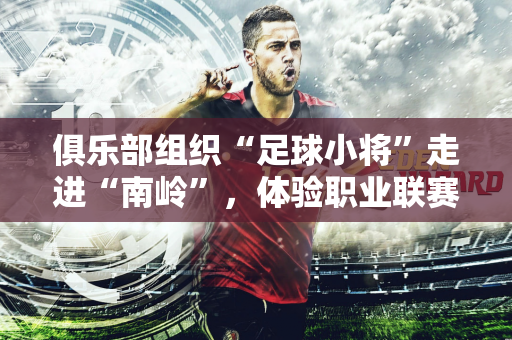 俱乐部组织“足球小将”走进“南岭”，体验职业联赛的仪式感
