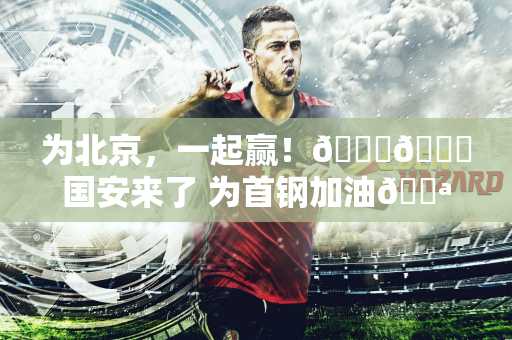 为北京，一起赢！💚💙国安来了 为首钢加油💪💪💪