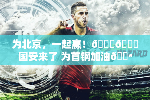 为北京，一起赢！💚💙国安来了 为首钢加油💪💪💪