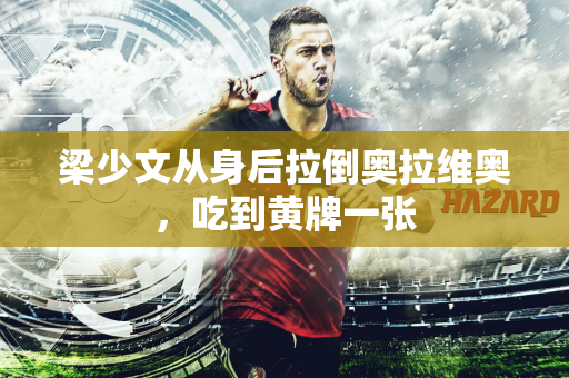 梁少文从身后拉倒奥拉维奥，吃到黄牌一张