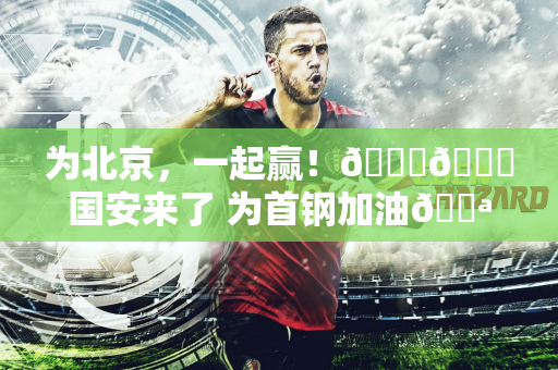 为北京，一起赢！💚💙国安来了 为首钢加油💪💪💪
