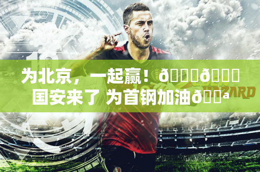 为北京，一起赢！💚💙国安来了 为首钢加油💪💪💪