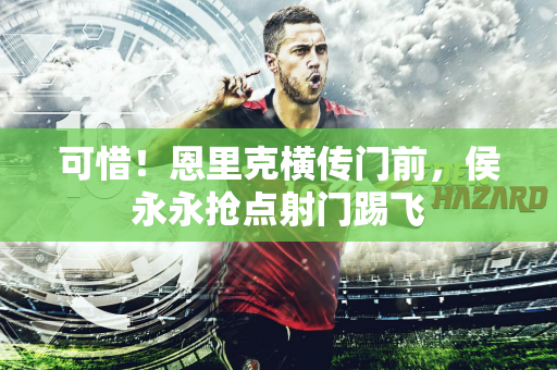 可惜！恩里克横传门前，侯永永抢点射门踢飞