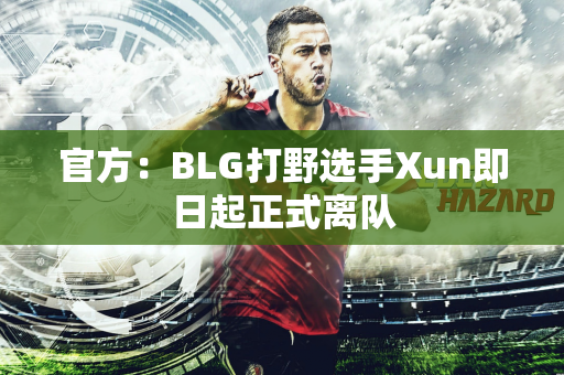 官方：BLG打野选手Xun即日起正式离队