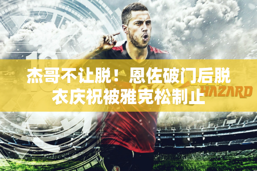 杰哥不让脱！恩佐破门后脱衣庆祝被雅克松制止